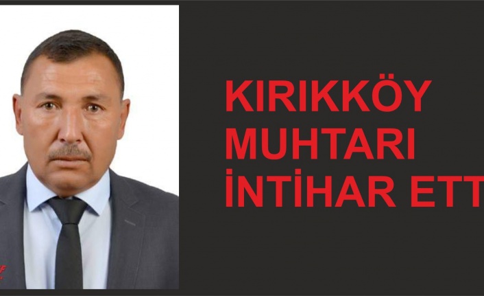 KIRIKKÖY MUHTARI İNTİHAR ETTİ
